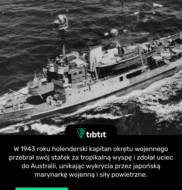 W 1943 roku holenderski kapitan okrętu wojennego przebrał swój statek za tropikalną wyspę i zdołał uciec do Australii, unikając wykrycia przez japońską marynarkę wojenną i siły powietrzne.