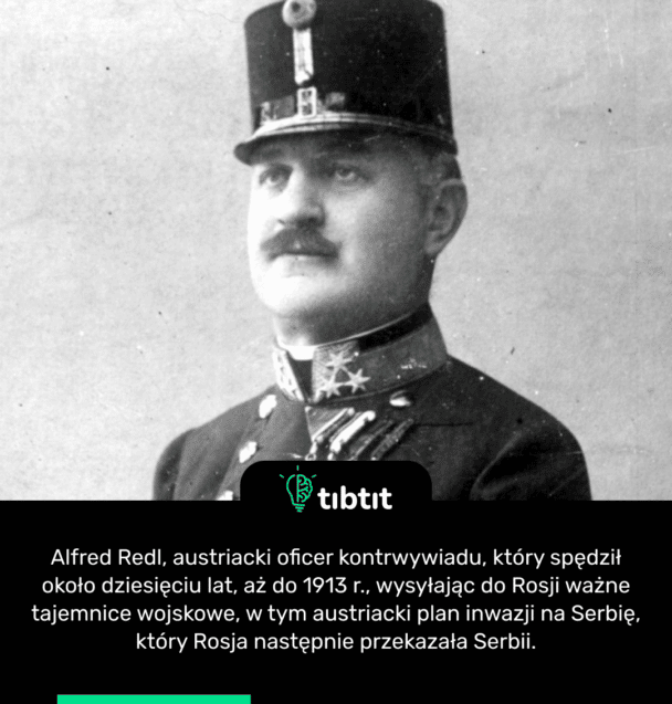 Alfred Redl, austriacki oficer kontrwywiadu, który spędził około dziesięciu lat, aż do 1913 r., wysyłając do Rosji ważne tajemnice wojskowe, w tym austriacki plan inwazji na Serbię, który Rosja następnie przekazała Serbii.