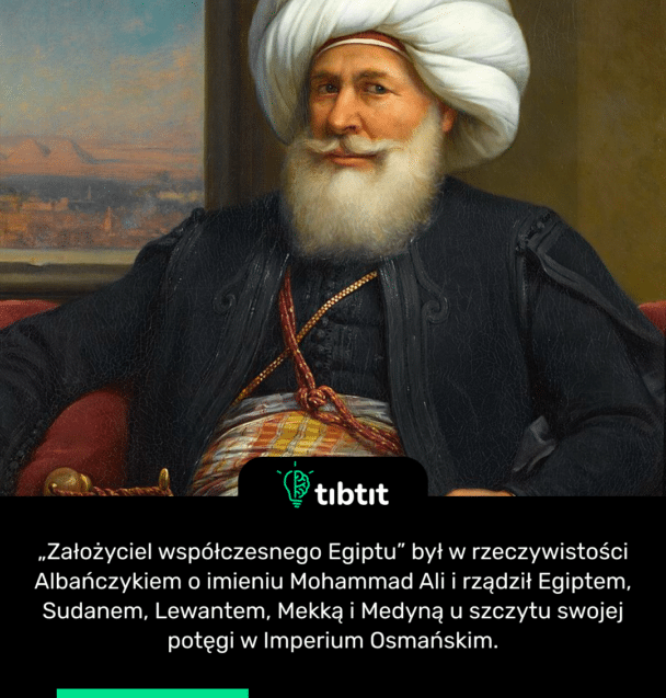„Założyciel współczesnego Egiptu” był w rzeczywistości Albańczykiem o imieniu Mohammad Ali i rządził Egiptem, Sudanem, Lewantem, Mekką i Medyną u szczytu swojej potęgi w Imperium Osmańskim.