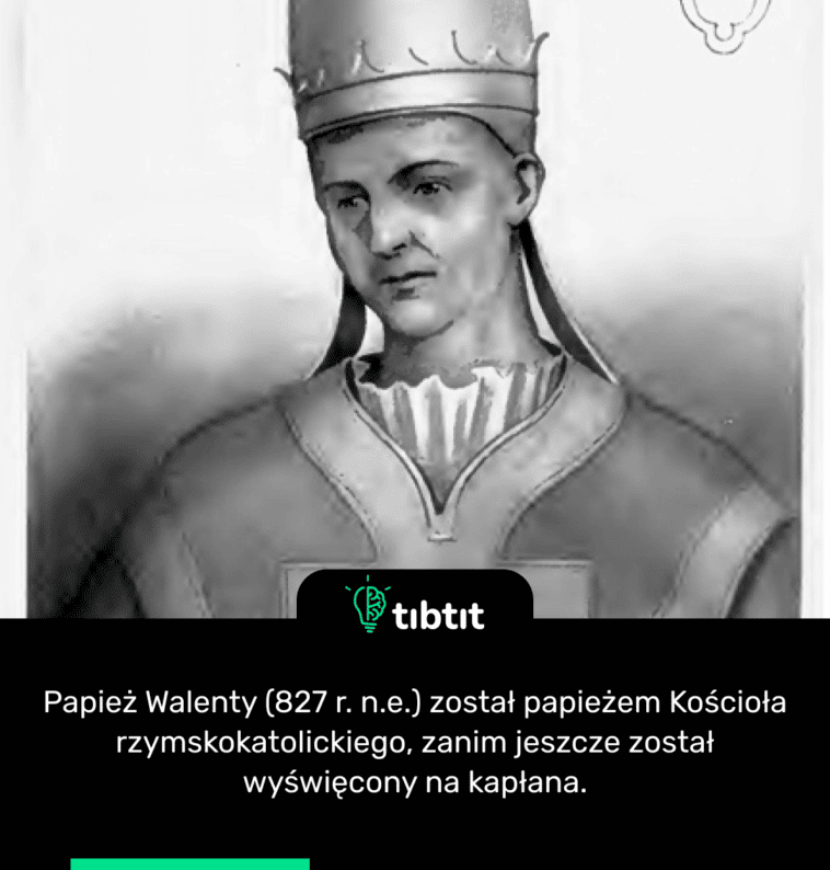 Papież Walenty (827 r. n.e.) został papieżem Kościoła rzymskokatolickiego, zanim jeszcze został wyświęcony na kapłana.