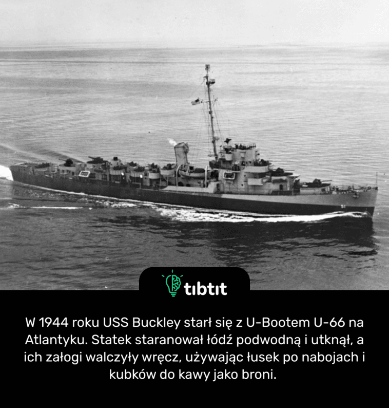 W 1944 roku USS Buckley starł się z U-Bootem U-66 na Atlantyku. Statek staranował łódź podwodną i utknął, a ich załogi walczyły wręcz, używając łusek po nabojach i kubków do kawy jako broni.