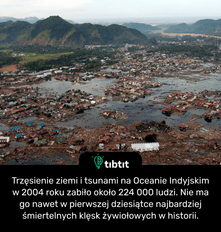 Trzęsienie ziemi i tsunami na Oceanie Indyjskim w 2004 roku zabiło około 224 000 ludzi. Nie ma go nawet w pierwszej dziesiątce najbardziej śmiertelnych klęsk żywiołowych w historii.