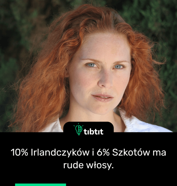 10% Irlandczyków i 6% Szkotów ma rude włosy.