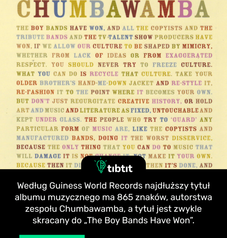 Według Guiness World Records najdłuższy tytuł albumu muzycznego ma 865 znaków, autorstwa zespołu Chumbawamba, a tytuł jest zwykle skracany do „The Boy Bands Have Won”.