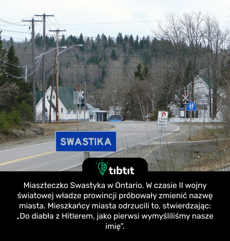 Miaszteczko Swastyka w Ontario. W czasie II wojny światowej władze prowincji próbowały zmienić nazwę miasta. Mieszkańcy miasta odrzucili to, stwierdzając: „Do diabła z Hitlerem, jako pierwsi wymyśliliśmy nasze imię”.