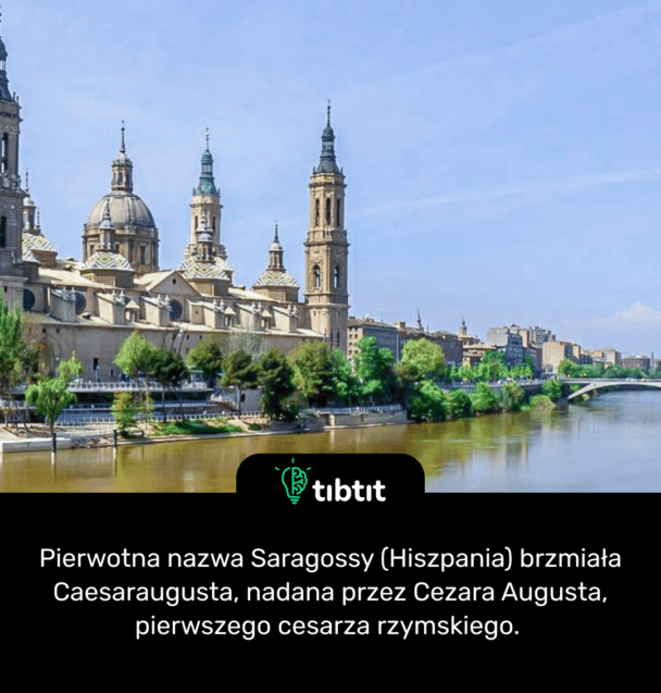 Pierwotna nazwa Saragossy (Hiszpania) brzmiała Caesaraugusta, nadana przez Cezara Augusta, pierwszego cesarza rzymskiego.