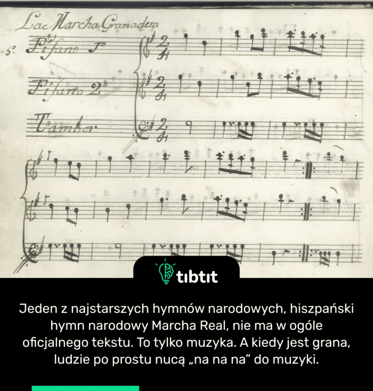 Jeden z najstarszych hymnów narodowych, hiszpański hymn narodowy Marcha Real, nie ma w ogóle oficjalnego tekstu. To tylko muzyka. A kiedy jest grana, ludzie po prostu nucą „na na na” do muzyki.