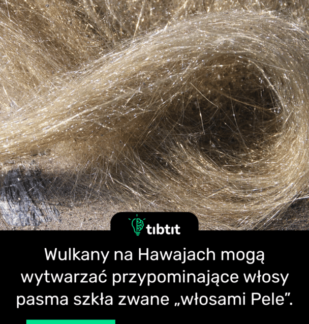 Wulkany na Hawajach mogą wytwarzać przypominające włosy pasma szkła zwane „włosami Pele”.