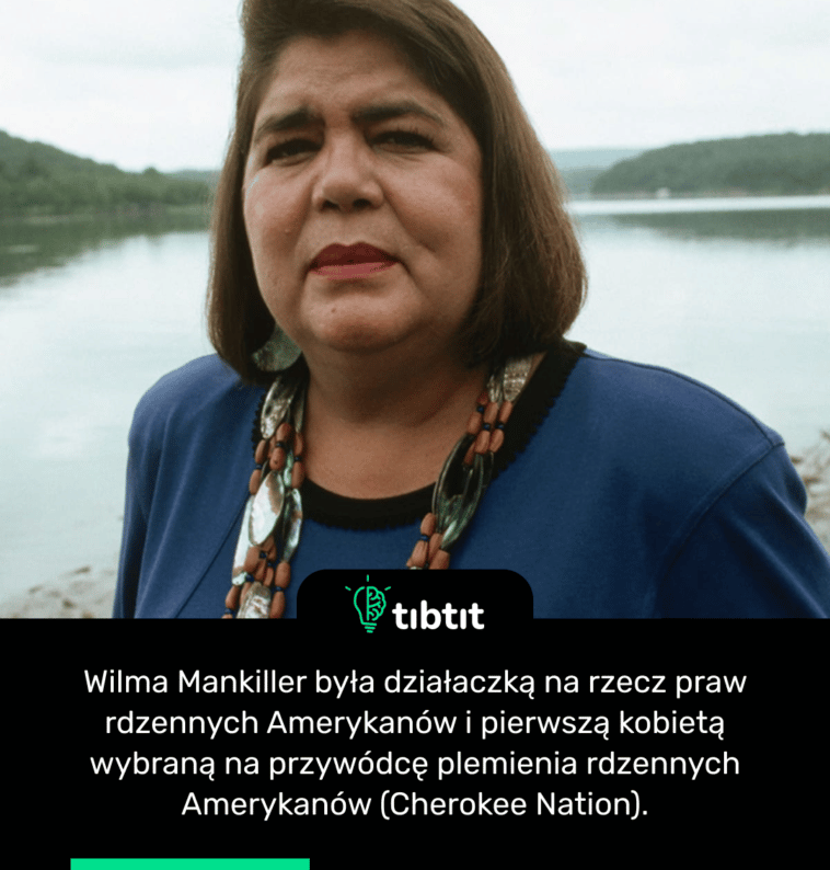 Wilma Mankiller była działaczką na rzecz praw rdzennych Amerykanów i pierwszą kobietą wybraną na przywódcę plemienia rdzennych Amerykanów (Cherokee Nation).