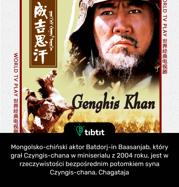 Mongolsko-chiński aktor Batdorj-in Baasanjab, który grał Czyngis-chana w miniserialu z 2004 roku, jest w rzeczywistości bezpośrednim potomkiem syna Czyngis-chana, Chagataja