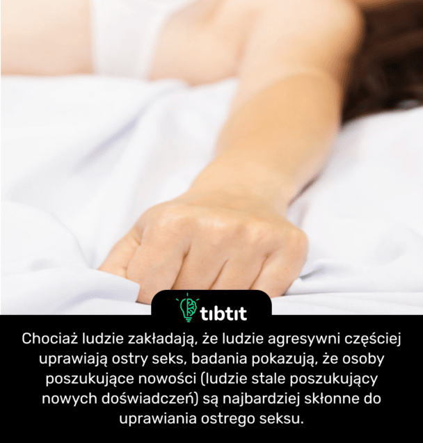 Chociaż ludzie zakładają, że ludzie agresywni częściej uprawiają ostry seks, badania pokazują, że osoby poszukujące nowości (ludzie stale poszukujący nowych doświadczeń) są najbardziej skłonne do uprawiania ostrego seksu.