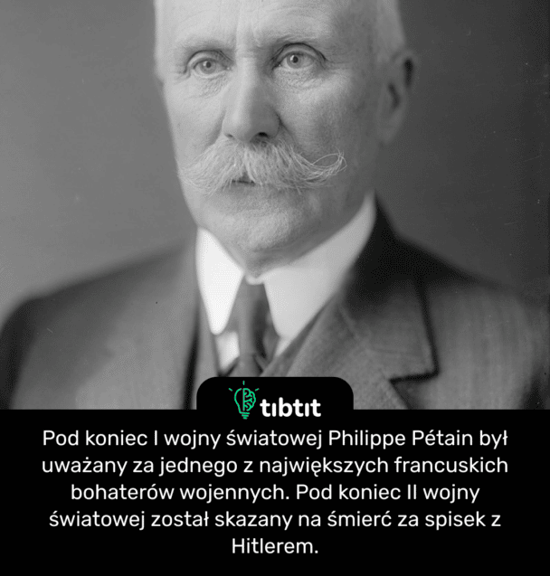 Pod koniec I wojny światowej Philippe Pétain był uważany za jednego z największych francuskich bohaterów wojennych. Pod koniec II wojny światowej został skazany na śmierć za spisek z Hitlerem.