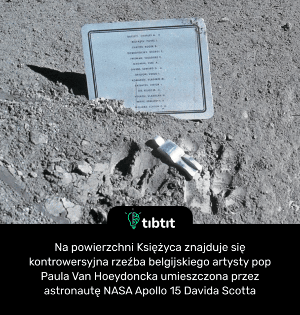 Na powierzchni Księżyca znajduje się kontrowersyjna rzeźba belgijskiego artysty pop Paula Van Hoeydoncka umieszczona przez astronautę NASA Apollo 15 Davida Scotta