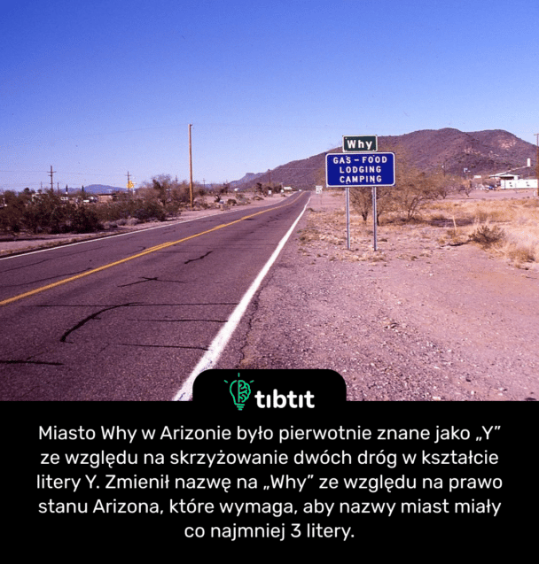Miasto Why w Arizonie było pierwotnie znane jako „Y” ze względu na skrzyżowanie dwóch dróg w kształcie litery Y. Zmienił nazwę na „Why” ze względu na prawo stanu Arizona, które wymaga, aby nazwy miast miały co najmniej 3 litery.