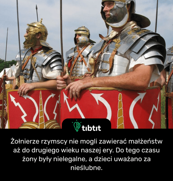 Żołnierze rzymscy nie mogli zawierać małżeństw aż do drugiego wieku naszej ery. Do tego czasu żony były nielegalne, a dzieci uważano za nieślubne.