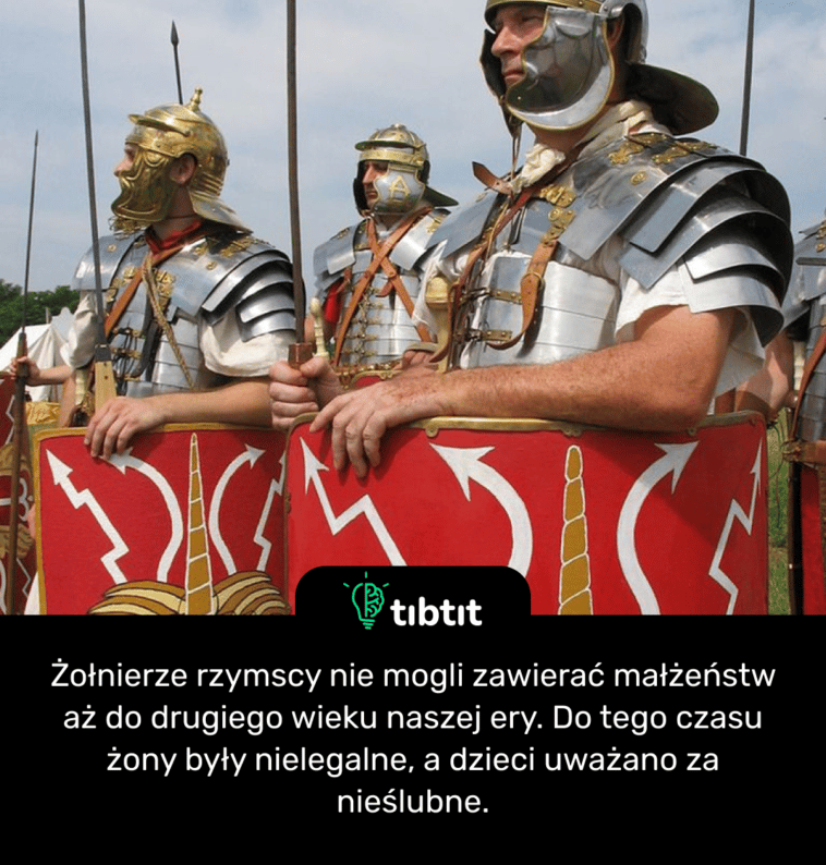 Żołnierze rzymscy nie mogli zawierać małżeństw aż do drugiego wieku naszej ery. Do tego czasu żony były nielegalne, a dzieci uważano za nieślubne.