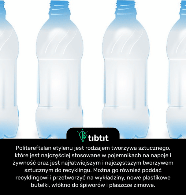 Politereftalan etylenu jest rodzajem tworzywa sztucznego, które jest najczęściej stosowane w pojemnikach na napoje i żywność oraz jest najłatwiejszym i najczęstszym tworzywem sztucznym do recyklingu. Można go również poddać recyklingowi i przetworzyć na wykładziny, nowe plastikowe butelki, włókno do śpiworów i płaszcze zimowe.