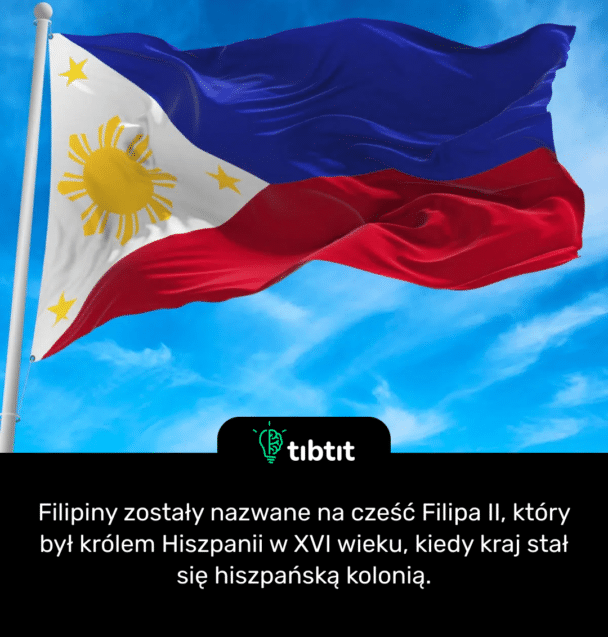 Filipiny zostały nazwane na cześć Filipa II, który był królem Hiszpanii w XVI wieku, kiedy kraj stał się hiszpańską kolonią.