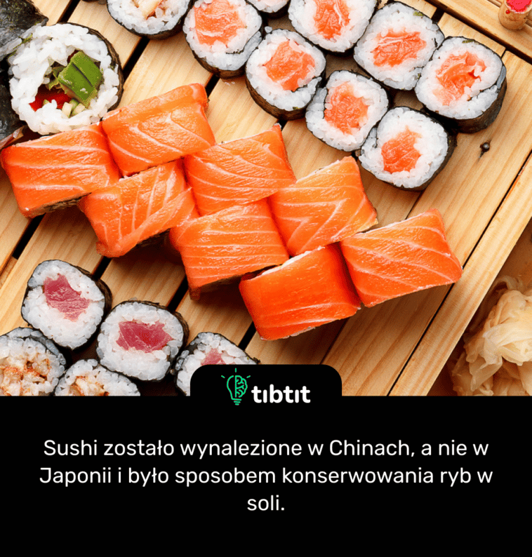 Sushi zostało wynalezione w Chinach, a nie w Japonii i było sposobem konserwowania ryb w soli.