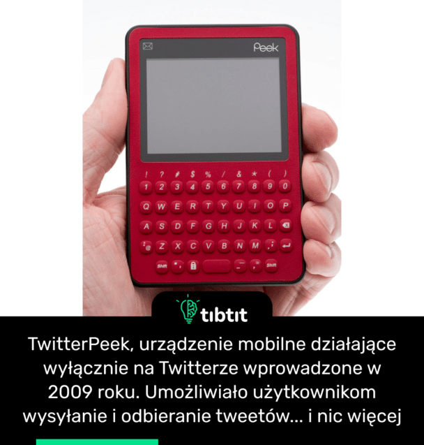 TwitterPeek, urządzenie mobilne działające wyłącznie na Twitterze wprowadzone w 2009 roku. Umożliwiało użytkownikom wysyłanie i odbieranie tweetów... i nic więcej