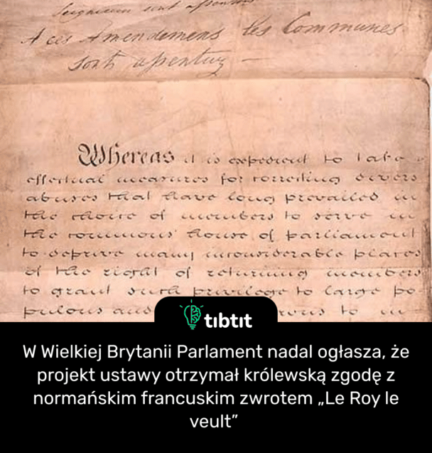 W Wielkiej Brytanii Parlament nadal ogłasza, że projekt ustawy otrzymał królewską zgodę z normańskim francuskim zwrotem „Le Roy le veult”