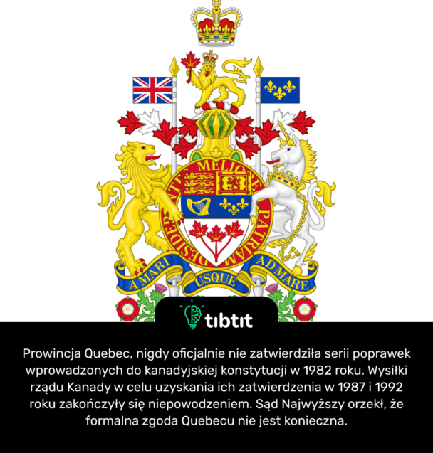 Prowincja Quebec, nigdy oficjalnie nie zatwierdziła serii poprawek wprowadzonych do kanadyjskiej konstytucji w 1982 roku. Wysiłki rządu Kanady w celu uzyskania ich zatwierdzenia w 1987 i 1992 roku zakończyły się niepowodzeniem. Sąd Najwyższy orzekł, że formalna zgoda Quebecu nie jest konieczna.