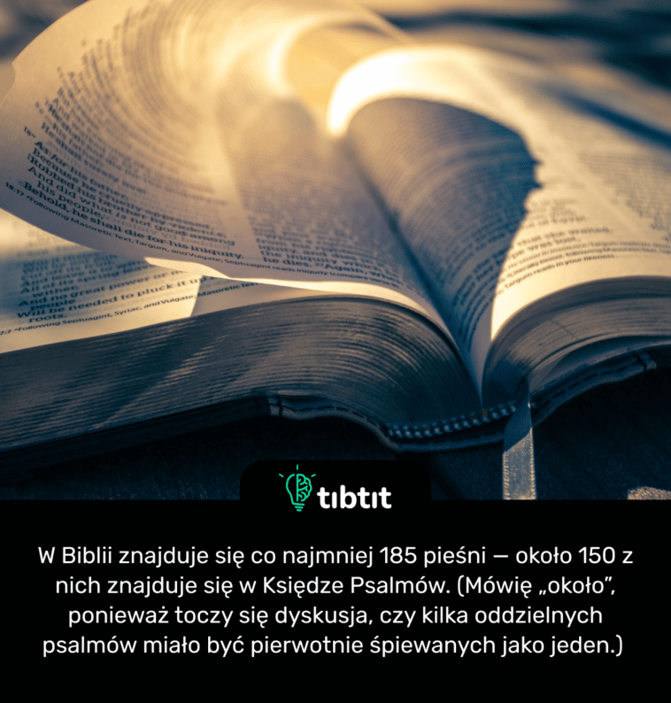 W Biblii znajduje się co najmniej 185 pieśni — około 150 z nich znajduje się w Księdze Psalmów. (Mówię „około”, ponieważ toczy się dyskusja, czy kilka oddzielnych psalmów miało być pierwotnie śpiewanych jako jeden.)