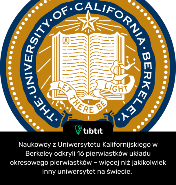 Naukowcy z Uniwersytetu Kalifornijskiego w Berkeley odkryli 16 pierwiastków układu okresowego pierwiastków – więcej niż jakikolwiek inny uniwersytet na świecie.