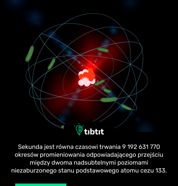 Sekunda jest równa czasowi trwania 9 192 631 770 okresów promieniowania odpowiadającego przejściu między dwoma nadsubtelnymi poziomami niezaburzonego stanu podstawowego atomu cezu 133.