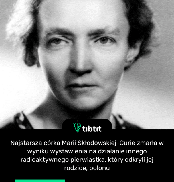 Najstarsza córka Marii Skłodowskiej-Curie zmarła w wyniku wystawienia na działanie innego radioaktywnego pierwiastka, który odkryli jej rodzice, polonu