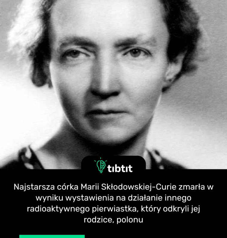 Najstarsza córka Marii Skłodowskiej-Curie zmarła w wyniku wystawienia na działanie innego radioaktywnego pierwiastka, który odkryli jej rodzice, polonu
