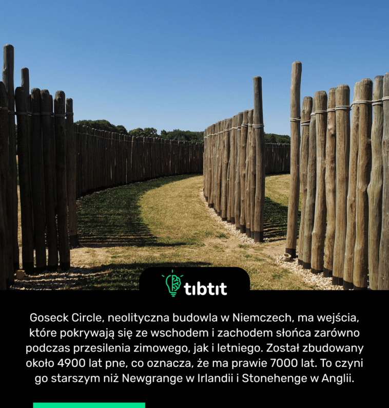 Goseck Circle, neolityczna budowla w Niemczech, ma wejścia, które pokrywają się ze wschodem i zachodem słońca zarówno podczas przesilenia zimowego, jak i letniego. Został zbudowany około 4900 lat pne, co oznacza, że ​​ma prawie 7000 lat. To czyni go starszym niż Newgrange w Irlandii i Stonehenge w Anglii.