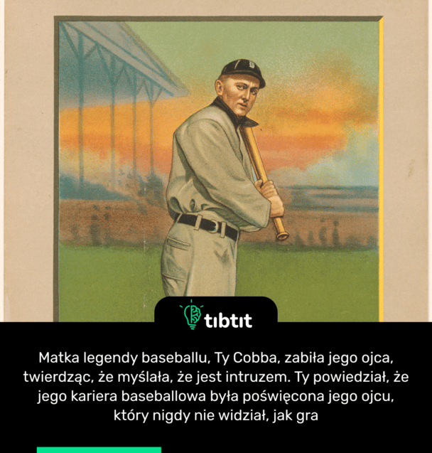 Matka legendy baseballu, Ty Cobba, zabiła jego ojca, twierdząc, że myślała, że jest intruzem. Ty powiedział, że jego kariera baseballowa była poświęcona jego ojcu, który nigdy nie widział, jak gra