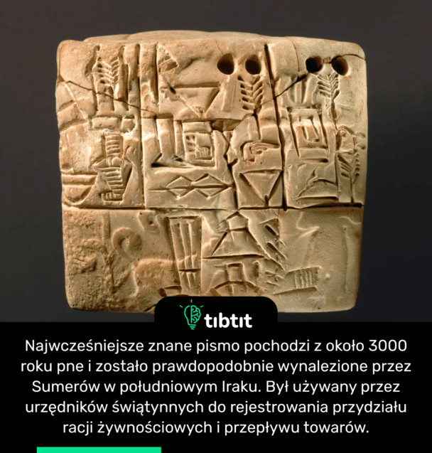 Najwcześniejsze znane pismo pochodzi z około 3000 roku pne i zostało prawdopodobnie wynalezione przez Sumerów w południowym Iraku. Był używany przez urzędników świątynnych do rejestrowania przydziału racji żywnościowych i przepływu towarów.