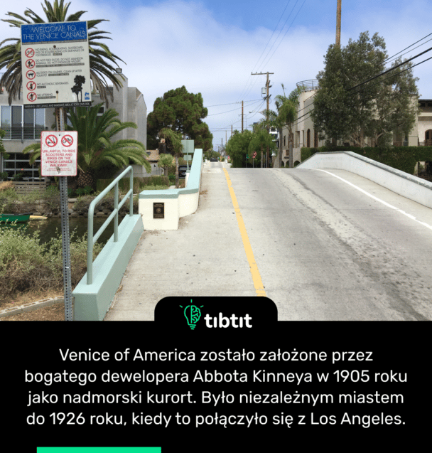 Venice of America zostało założone przez bogatego dewelopera Abbota Kinneya w 1905 roku jako nadmorski kurort. Było niezależnym miastem do 1926 roku, kiedy to połączyło się z Los Angeles.