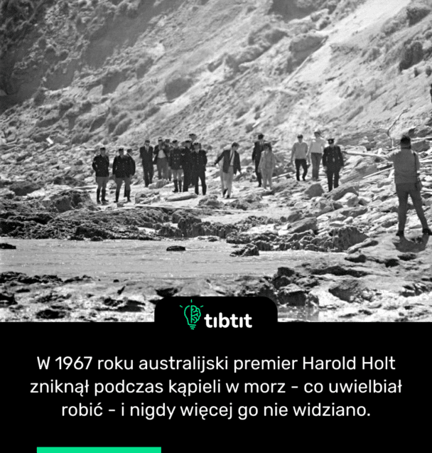 W 1967 roku australijski premier Harold Holt zniknął podczas kąpieli w morzu - co uwielbiał robić - i nigdy więcej go nie widziano.