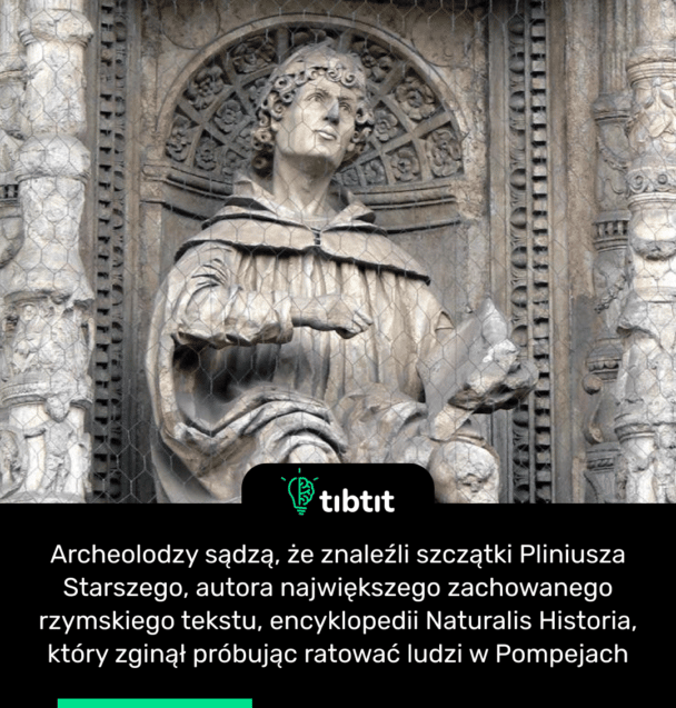 Archeolodzy sądzą, że znaleźli szczątki Pliniusza Starszego, autora największego zachowanego rzymskiego tekstu, encyklopedii Naturalis Historia, który zginął próbując ratować ludzi w Pompejach