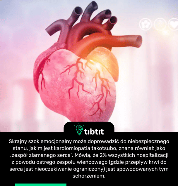 Skrajny szok emocjonalny może doprowadzić do niebezpiecznego stanu, jakim jest kardiomiopatia takotsubo, znana również jako „zespół złamanego serca”. Mówią, że 2% wszystkich hospitalizacji z powodu ostrego zespołu wieńcowego (gdzie przepływ krwi do serca jest nieoczekiwanie ograniczony) jest spowodowanych tym schorzeniem.