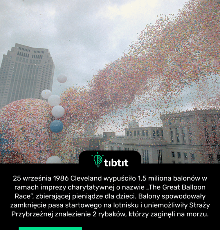 25 września 1986 Cleveland wypuściło 1,5 miliona balonów w ramach imprezy charytatywnej o nazwie „The Great Balloon Race”, zbierającej pieniądze dla dzieci. Balony spowodowały zamknięcie pasa startowego na lotnisku i uniemożliwiły Straży Przybrzeżnej znalezienie 2 rybaków, którzy zaginęli na morzu.