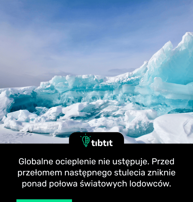 Globalne ocieplenie nie ustępuje. Przed przełomem następnego stulecia zniknie ponad połowa światowych lodowców.