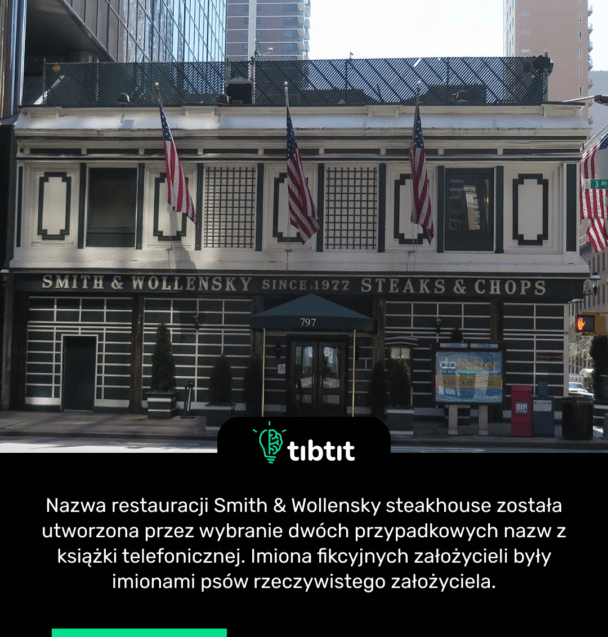 Nazwa restauracji Smith & Wollensky steakhouse została utworzona przez wybranie dwóch przypadkowych nazw z książki telefonicznej. Imiona fikcyjnych założycieli były imionami psów rzeczywistego założyciela.