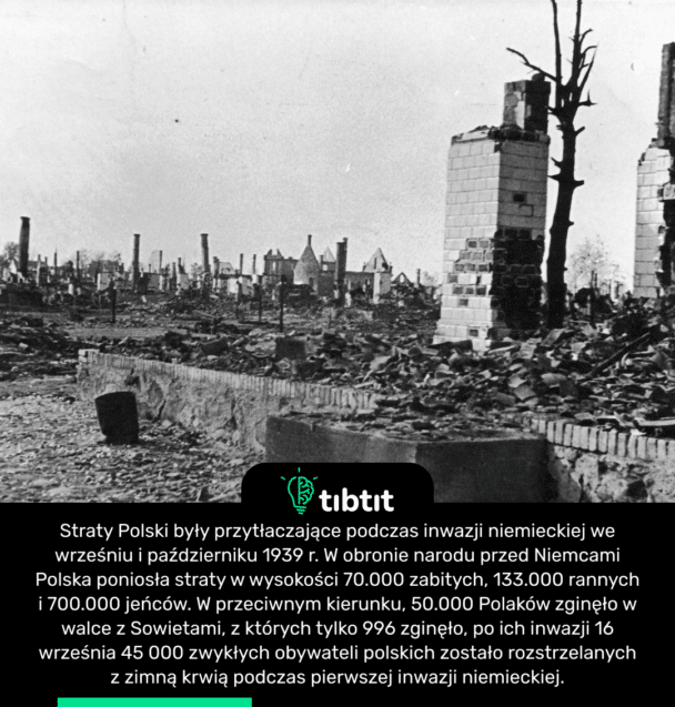 Straty Polski były przytłaczające podczas inwazji niemieckiej we wrześniu i październiku 1939 r. W obronie narodu przed Niemcami Polska poniosła straty w wysokości 70.000 zabitych, 133.000 rannych i 700.000 jeńców. W przeciwnym kierunku, 50.000 Polaków zginęło w walce z Sowietami, z których tylko 996 zginęło, po ich inwazji 16 września 45 000 zwykłych obywateli polskich zostało rozstrzelanych z zimną krwią podczas pierwszej inwazji niemieckiej.
