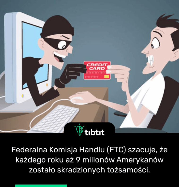 Federalna Komisja Handlu (FTC) szacuje, że każdego roku aż 9 milionów Amerykanów zostało skradzionych tożsamości.