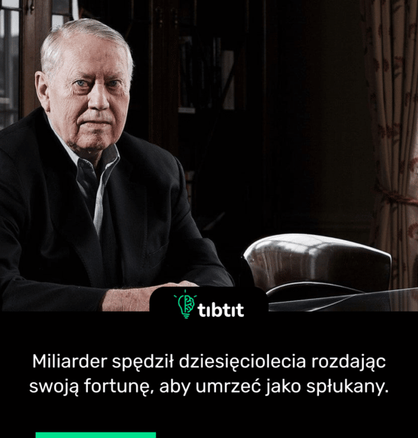 Miliarder spędził dziesięciolecia rozdając swoją fortunę, aby umrzeć jako spłukany.
