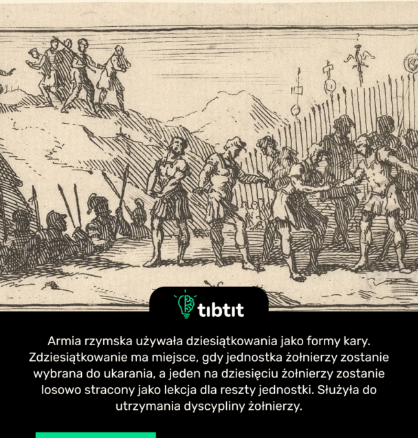 Armia rzymska używała dziesiątkowania jako formy kary. Zdziesiątkowanie ma miejsce, gdy jednostka żołnierzy zostanie wybrana do ukarania, a jeden na dziesięciu żołnierzy zostanie losowo stracony jako lekcja dla reszty jednostki. Służyła do utrzymania dyscypliny żołnierzy.