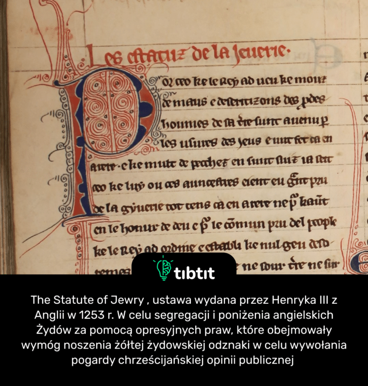 The Statute of Jewry , ustawa wydana przez Henryka III z Anglii w 1253 r. W celu segregacji i poniżenia angielskich Żydów za pomocą opresyjnych praw, które obejmowały wymóg noszenia żółtej żydowskiej odznaki w celu wywołania pogardy chrześcijańskiej opinii publicznej