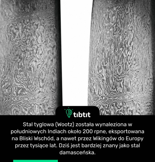 Stal tyglowa (Wootz) została wynaleziona w południowych Indiach około 200 rpne, eksportowana na Bliski Wschód, a nawet przez Wikingów do Europy przez tysiące lat. Dziś jest bardziej znany jako stal damasceńska.