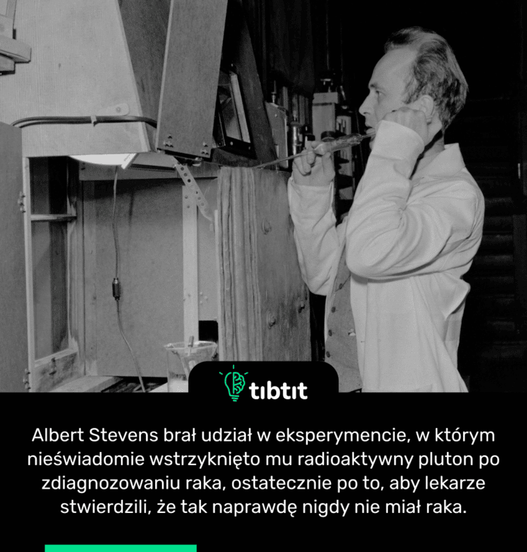 Albert Stevens brał udział w eksperymencie, w którym nieświadomie wstrzyknięto mu radioaktywny pluton po zdiagnozowaniu raka, ostatecznie po to, aby lekarze stwierdzili, że tak naprawdę nigdy nie miał raka.