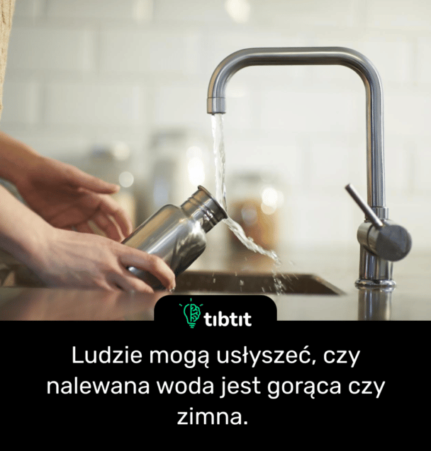 Ludzie mogą usłyszeć, czy nalewana woda jest gorąca czy zimna.