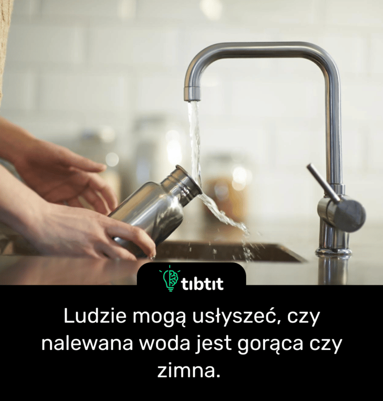 Ludzie mogą usłyszeć, czy nalewana woda jest gorąca czy zimna.